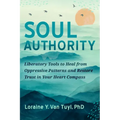 Soul Authority: Liberatory Tools to Heal from Oppressive Patterns and Restore Trust in Your Heart Compass