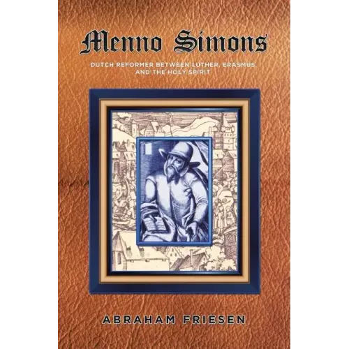 Menno Simons: Dutch Reformer Between Luther, Erasmus, and the Holy Spirit a Study in the Problem Areas of Menno Scholarship