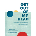 Get Out of My Head: Inspiration for Overthinkers in an Anxious World