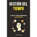 Gestión Del Tiempo: El poder del tiempo y cómo manejarlo (La clave del éxito)