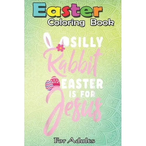Easter Coloring Book For Adults: Cute Silly Rabbit Easter Is for Jesus Christians Gift An Adult Easter Coloring Book For Teens & Adults - Great Gifts