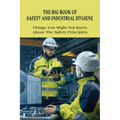 The Big Book Of Safety And Industrial Hygiene: Things You Might Not Know About The Safety Principles: Food Safety Sanitation And Personal Hygiene