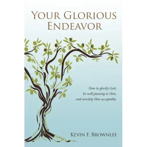 Your Glorious Endeavor: How to Glorify God, Be Well Pleasing to Him, and Worship Him Acceptably