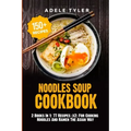 Noodles Soup Cookbook: 2 Books In 1: 77 Recipes (x2) For Cooking Noodles And Ramen The Asian Way