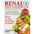Renal Diet Cookbook for Beginners: 200+ Delicious Easy and Quick to Prepare Recipes for Those on Dialysis with Low Sodium, Low Potassium, and Low Phos