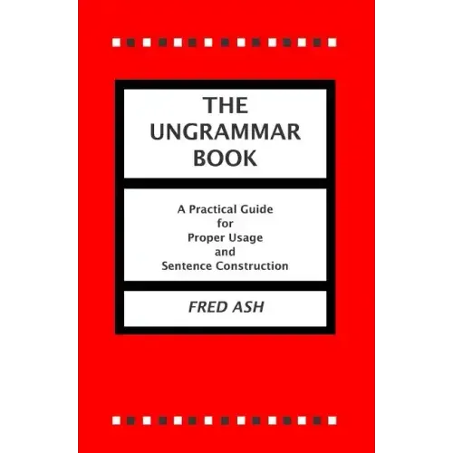 The Ungrammar Book: A Practical Guide for Proper Usage and Sentence Construction