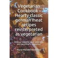 Vegetarian Cookbook - Hearty classic german meat recipes reinterpreted as vegetarian: Without industrial meat substitutes and everything is vegetarian