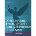 Dispensational Truth, or God's Plan and Purpose in the Ages