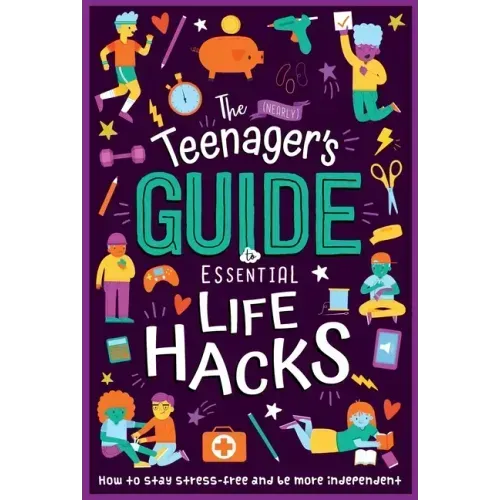 The (Nearly) Teenager's Guide to Essential Life Hacks: How to Stay Stress-Free and Be More Independent