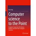 Computer Science to the Point: Computer Science for Life Sciences Students and Other Non-Computer Scientists