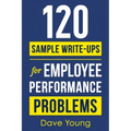 120 Sample Write-Ups for Employee Performance Problems: A Manager's Guide to Documenting Reviews and Providing Appropriate Discipline
