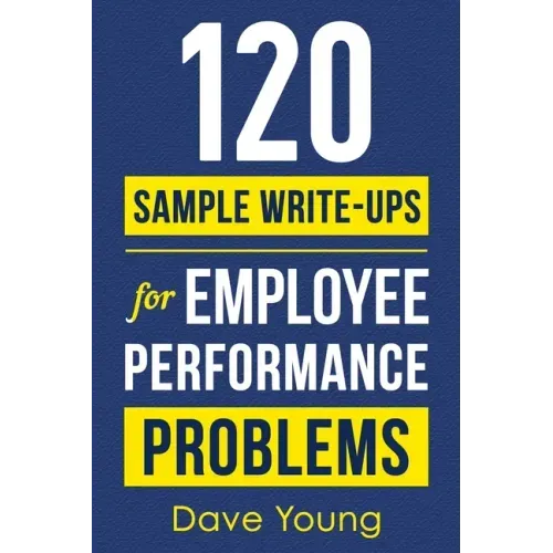 120 Sample Write-Ups for Employee Performance Problems: A Manager's Guide to Documenting Reviews and Providing Appropriate Discipline