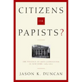 Citizens or Papists?: The Politics of Anti-Catholicism in New York, 1685-1821