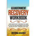 Abandonment Recovery Workbook: Guided meditation to Breaking the Chains of Rejection and Abandonment and Achieve Healing for Hurts, Hardships, and Fea