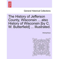 The History of Jefferson County, Wisconsin ... also History of Wisconsin [by C. W. Butterfield] ... Illustrated.