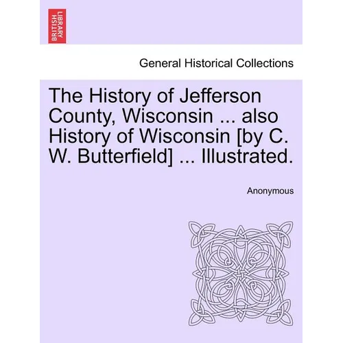 The History of Jefferson County, Wisconsin ... also History of Wisconsin [by C. W. Butterfield] ... Illustrated.