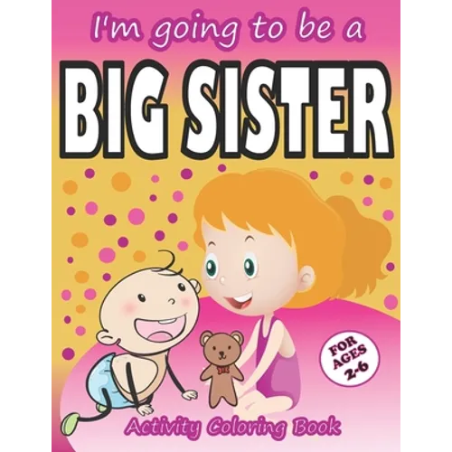 I'm going to be a Big Sister Activity Coloring Book: Cute Gift From New Baby To Siblings, Workbook for Girls, Toddlers