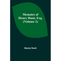 Memoirs of Henry Hunt, Esq. (Volume 1)