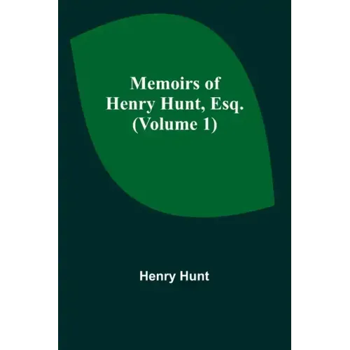 Memoirs of Henry Hunt, Esq. (Volume 1)