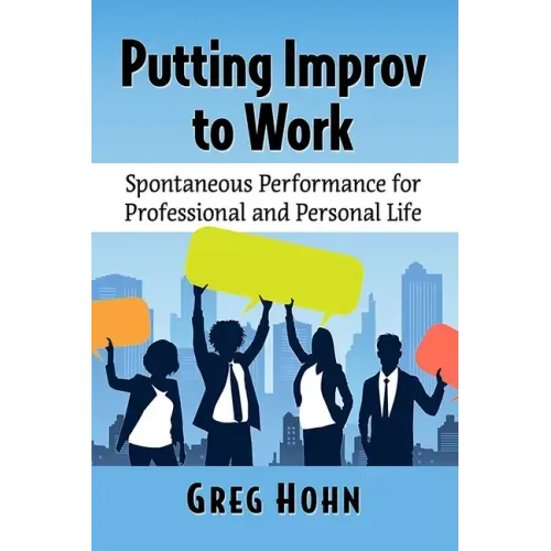 Putting Improv to Work: Spontaneous Performance for Professional and Personal Life