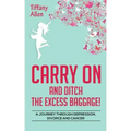 Carry On and Ditch the Excess Baggage!: A Journey through Depression, Divorce & Cancer
