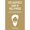 The Happiest Man in Hollywood: How to Attract, Keep, and Build a Great Relationship with the Right Woman for You