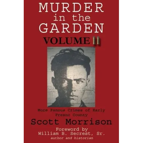 Murder in the Garden, Volume II: More Famous Crimes of Early Fresno County