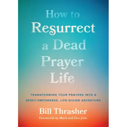 How to Resurrect a Dead Prayer Life: Transforming Your Prayers Into a Spirit-Empowered, Life-Giving Adventure