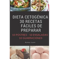 Dieta Cetogenica: 30 Recetas Faciles De Preparar: 10 Postres -10 Ensaladas -10 Guarniciones
