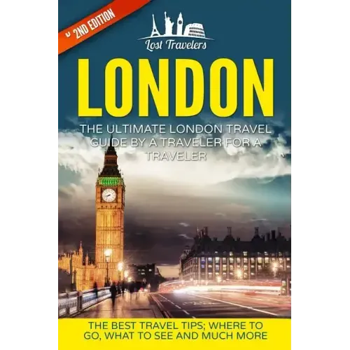 London: The Ultimate London Travel Guide By A Traveler For A Traveler: The Best Travel Tips; Where To Go, What To See And Much More