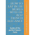 How to Eat in The World with the Best French Elegance: Guide of the perfect Savoir-Faire