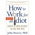 How to Work for an Idiot, Revised and Expanded with More Idiots, More Insanity, and More Incompetency: Survive and Thrive Without Killing Your Boss