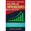 Inteligencia Financiera Guía Para Los Emprendedores: Conviértete en Maestro del Juego del Dinero Para Construir Verdadera Libertad Financiera en Negoc