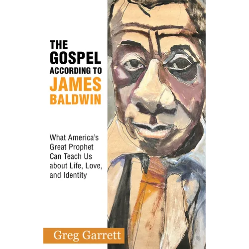 The Gospel According to James Baldwin: What America's Great Prophet Can Teach Us about Life, Love, and Identity