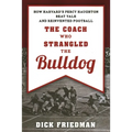 The Coach Who Strangled the Bulldog: How Harvard's Percy Haughton Beat Yale and Reinvented Football