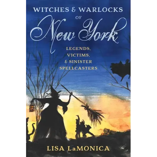 Witches and Warlocks of New York: Legends, Victims, and Sinister Spellcasters