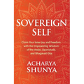 Sovereign Self: Claim Your Inner Joy and Freedom with the Empowering Wisdom of the Vedas, Upanishads, and Bhagavad Gita