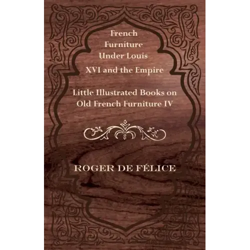 French Furniture Under Louis XVI and the Empire - Little Illustrated Books on Old French Furniture IV.