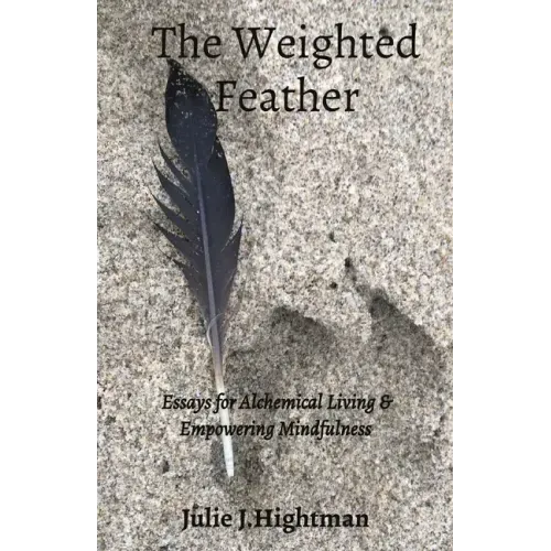 The Weighted Feather: Essays for Alchemical Living & Empowering Mindfulness