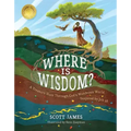 Where Is Wisdom?: A Treasure Hunt Through God's Wondrous World, Inspired by Job 28