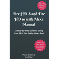 Fire HD 8 and Fire HD 10 with Alexa Manual: A Step-By-Step Guide to Using Your 2019 Fire Tablet Like a Pro!