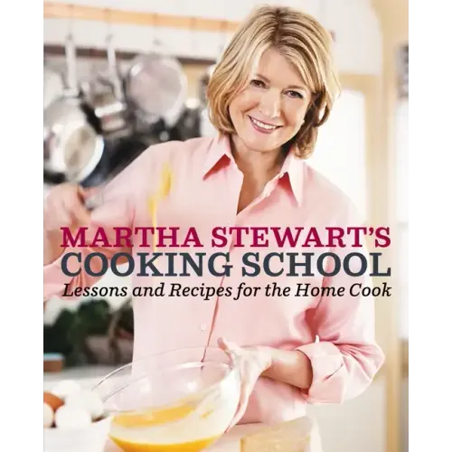 Martha Stewart's Cooking School: Lessons and Recipes for the Home Cook: A Cookbook