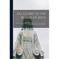 All Glory to the Blood of Jesus [microform]: Devotion to the Precious Blood, Followed by a Choice Selection of Prayers and Exercises in Its Honor