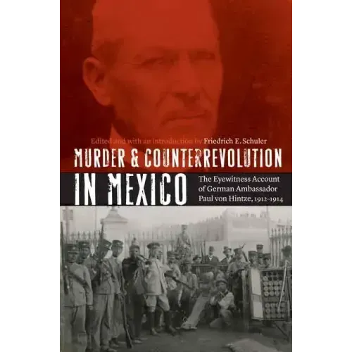 Murder and Counterrevolution in Mexico: The Eyewitness Account of German Ambassador Paul Von Hintze, 1912-1914
