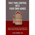 Take Pain Control Into Your Own Hands: Rapid and Dramatic Pain Relief With Korean Hand Therapy Self Treatment