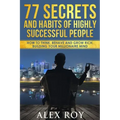 77 Secrets and Habits of Highly Successful People: How to Think, Behave, Grow Rich and Build Your Millionaire Mind