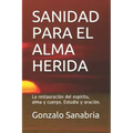 Sanidad Para El Alma Herida: La restauración del espíritu, alma y cuerpo. Estudio y oración.