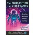 The Composition of Video Games: Narrative, Aesthetics, Rhetoric and Play