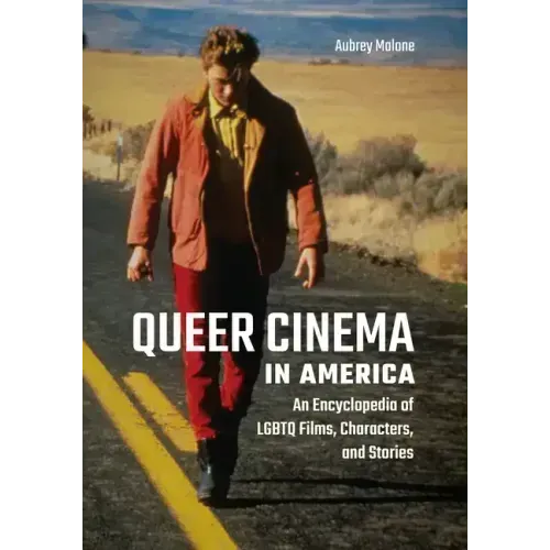 Queer Cinema in America: An Encyclopedia of LGBTQ Films, Characters, and Stories