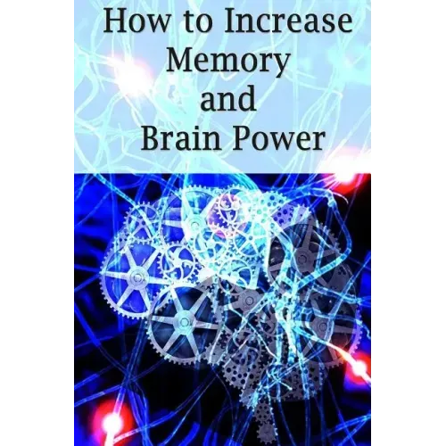 How To Increase Memory And Brain Power: Proven Strategies On How To Increase Brain Capacity, Speed and Power